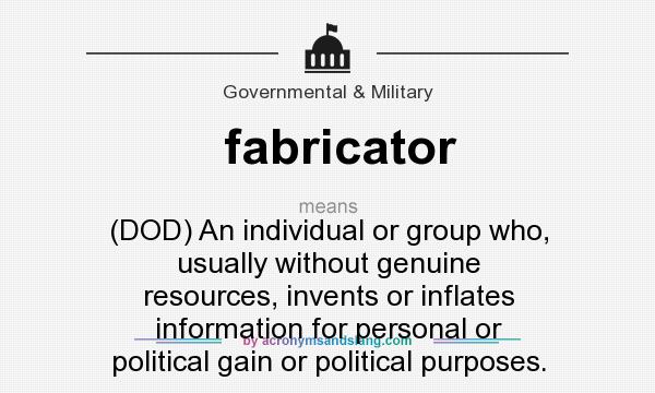 What does fabricator mean? It stands for (DOD) An individual or group who, usually without genuine resources, invents or inflates information for personal or political gain or political purposes.