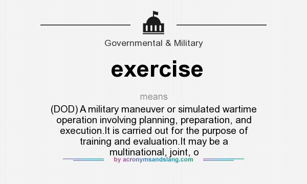 What does exercise mean? It stands for (DOD) A military maneuver or simulated wartime operation involving planning, preparation, and execution.It is carried out for the purpose of training and evaluation.It may be a multinational, joint, o
