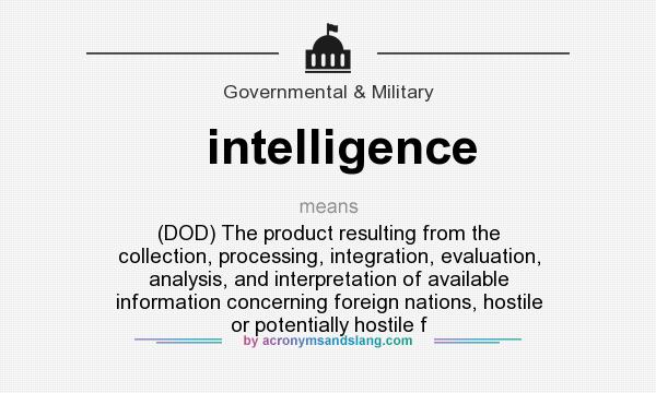 What does intelligence mean? It stands for (DOD) The product resulting from the collection, processing, integration, evaluation, analysis, and interpretation of available information concerning foreign nations, hostile or potentially hostile f