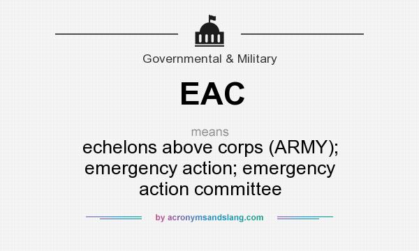 What does EAC mean? It stands for echelons above corps (ARMY); emergency action; emergency action committee