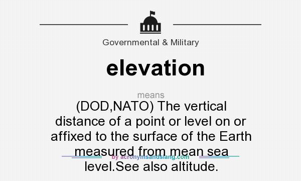 What does elevation mean? It stands for (DOD,NATO) The vertical distance of a point or level on or affixed to the surface of the Earth measured from mean sea level.See also altitude.