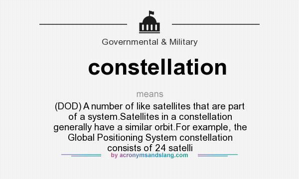 What does constellation mean? It stands for (DOD) A number of like satellites that are part of a system.Satellites in a constellation generally have a similar orbit.For example, the Global Positioning System constellation consists of 24 satelli