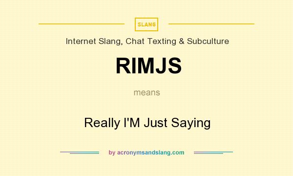What does RIMJS mean? It stands for Really I`M Just Saying