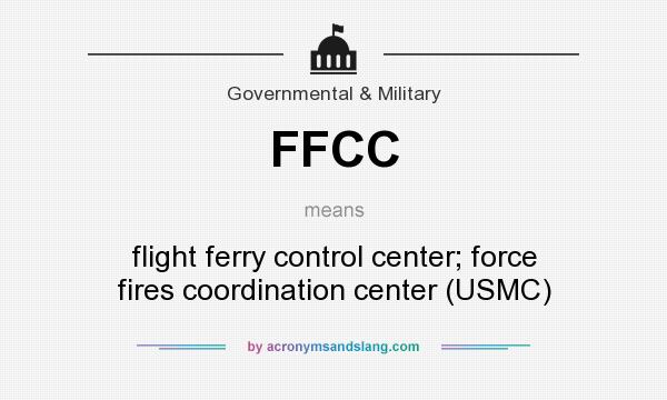 What does FFCC mean? It stands for flight ferry control center; force fires coordination center (USMC)