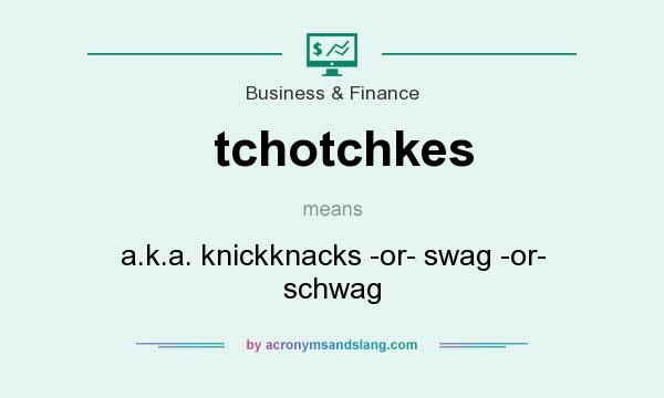What does tchotchkes mean? It stands for a.k.a. knickknacks -or- swag -or- schwag