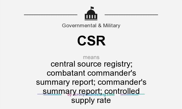 What does CSR mean? It stands for central source registry; combatant commander`s summary report; commander`s summary report; controlled supply rate