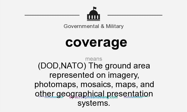 What does coverage mean? It stands for (DOD,NATO) The ground area represented on imagery, photomaps, mosaics, maps, and other geographical presentation systems.