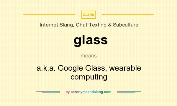 What does glass mean? It stands for a.k.a. Google Glass, wearable computing