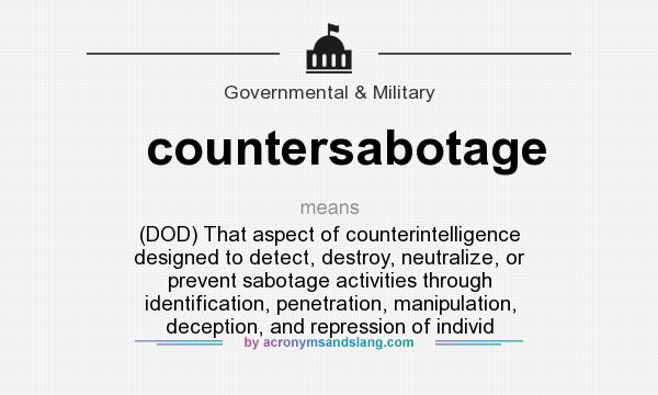 What does countersabotage mean? It stands for (DOD) That aspect of counterintelligence designed to detect, destroy, neutralize, or prevent sabotage activities through identification, penetration, manipulation, deception, and repression of individ