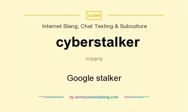 What does cyberstalker mean? It stands for Google stalker