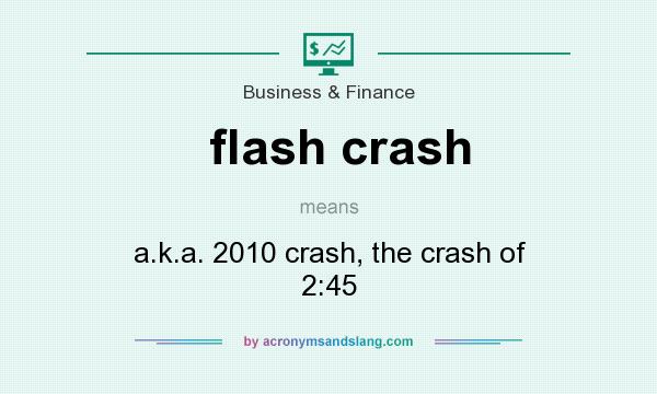 What does flash crash mean? It stands for a.k.a. 2010 crash, the crash of 2:45
