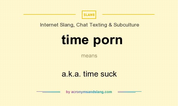 What does time porn mean? It stands for a.k.a. time suck