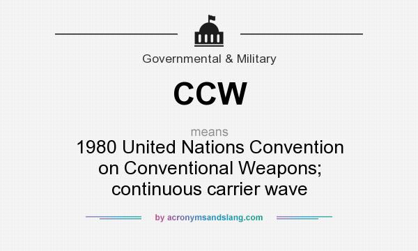 What does CCW mean? It stands for 1980 United Nations Convention on Conventional Weapons; continuous carrier wave