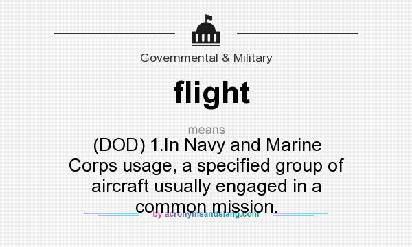 What does flight mean? It stands for (DOD) 1.In Navy and Marine Corps usage, a specified group of aircraft usually engaged in a common mission.