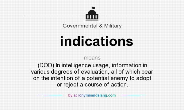 What does indications mean? It stands for (DOD) In intelligence usage, information in various degrees of evaluation, all of which bear on the intention of a potential enemy to adopt or reject a course of action.