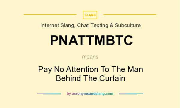 What does PNATTMBTC mean? It stands for Pay No Attention To The Man Behind The Curtain