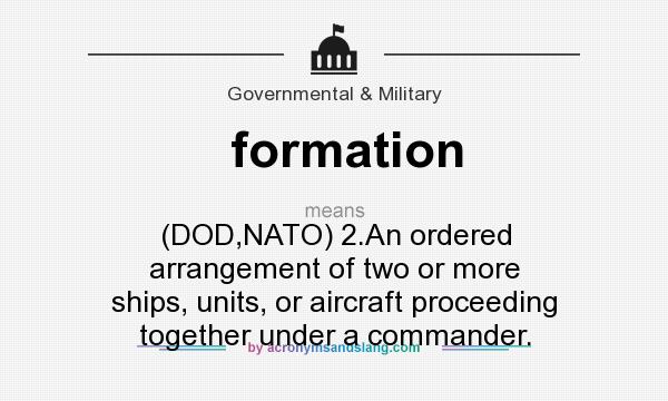 What does formation mean? It stands for (DOD,NATO) 2.An ordered arrangement of two or more ships, units, or aircraft proceeding together under a commander.