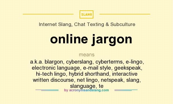What does online jargon mean? It stands for a.k.a. blargon, cyberslang, cyberterms, e-lingo, electronic language, e-mail style, geekspeak, hi-tech lingo, hybrid shorthand, interactive written discourse, net lingo, netspeak, slang, slanguage, te