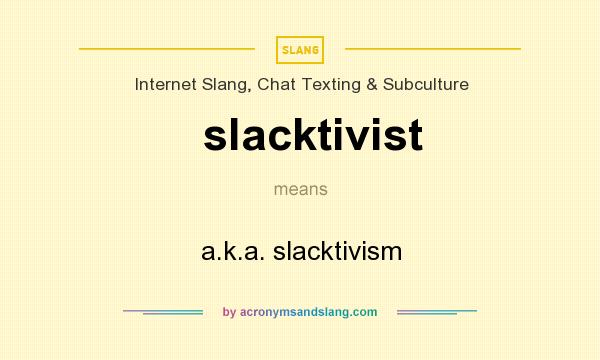 What does slacktivist mean? It stands for a.k.a. slacktivism