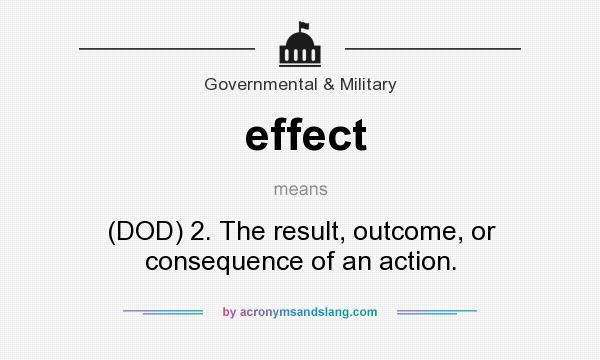 What does effect mean? It stands for (DOD) 2. The result, outcome, or consequence of an action.
