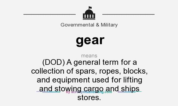 What does gear mean? It stands for (DOD) A general term for a collection of spars, ropes, blocks, and equipment used for lifting and stowing cargo and ships stores.