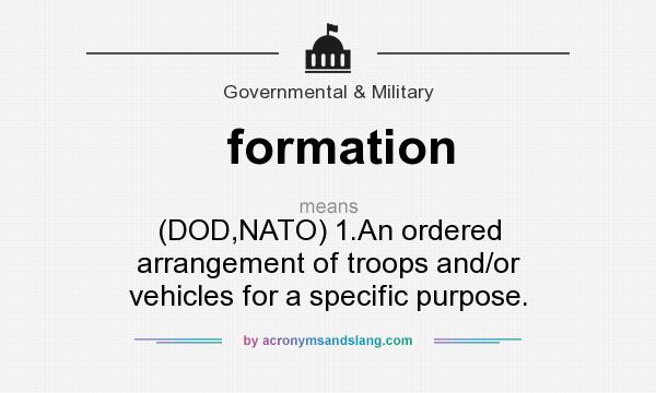 What does formation mean? It stands for (DOD,NATO) 1.An ordered arrangement of troops and/or vehicles for a specific purpose.