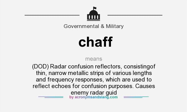 What does chaff mean? It stands for (DOD) Radar confusion reflectors, consistingof thin, narrow metallic strips of various lengths and frequency responses, which are used to reflect echoes for confusion purposes. Causes enemy radar guid