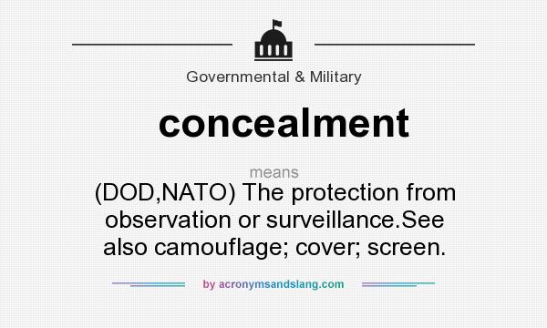 What does concealment mean? It stands for (DOD,NATO) The protection from observation or surveillance.See also camouflage; cover; screen.