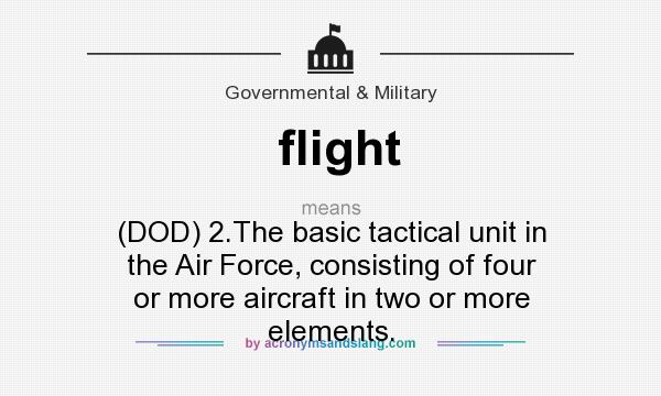 What does flight mean? It stands for (DOD) 2.The basic tactical unit in the Air Force, consisting of four or more aircraft in two or more elements.