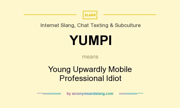 What does YUMPI mean? It stands for Young Upwardly Mobile Professional Idiot