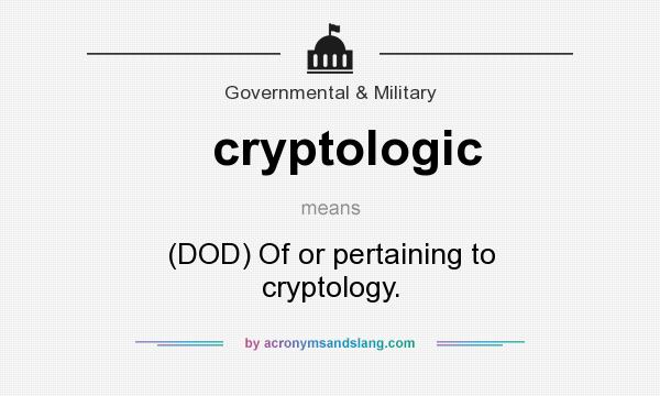 What does cryptologic mean? It stands for (DOD) Of or pertaining to cryptology.