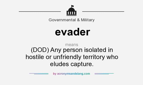 What does evader mean? It stands for (DOD) Any person isolated in hostile or unfriendly territory who eludes capture.