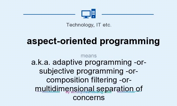 What does aspect-oriented programming mean? It stands for a.k.a. adaptive programming -or- subjective programming -or- composition filtering -or- multidimensional separation of concerns
