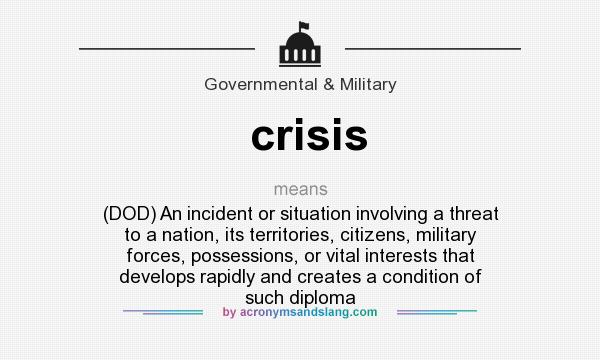 What does crisis mean? It stands for (DOD) An incident or situation involving a threat to a nation, its territories, citizens, military forces, possessions, or vital interests that develops rapidly and creates a condition of such diploma