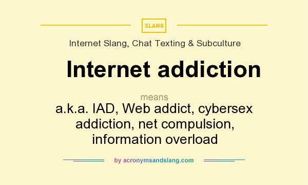 What does Internet addiction mean? It stands for a.k.a. IAD, Web addict, cybersex addiction, net compulsion, information overload