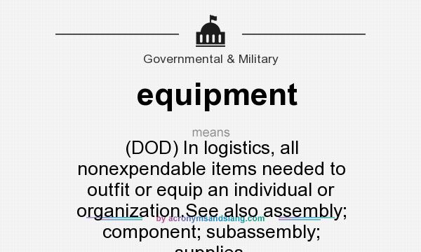 What does equipment mean? It stands for (DOD) In logistics, all nonexpendable items needed to outfit or equip an individual or organization.See also assembly; component; subassembly; supplies.