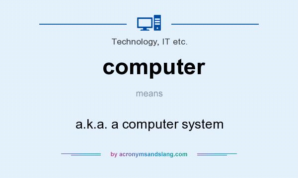 What does computer mean? It stands for a.k.a. a computer system