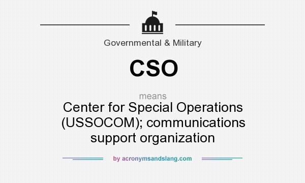 What does CSO mean? It stands for Center for Special Operations (USSOCOM); communications support organization