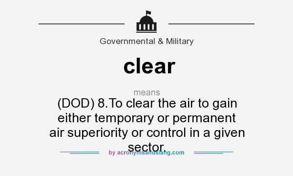 What does clear mean? It stands for (DOD) 8.To clear the air to gain either temporary or permanent air superiority or control in a given sector.