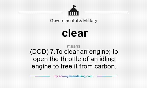 What does clear mean? It stands for (DOD) 7.To clear an engine; to open the throttle of an idling engine to free it from carbon.