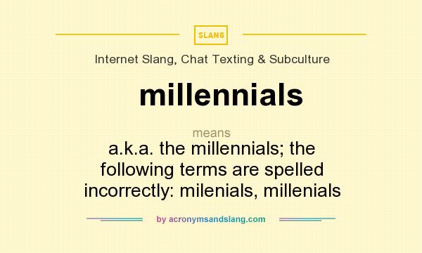 What does millennials mean? It stands for a.k.a. the millennials; the following terms are spelled incorrectly: milenials, millenials