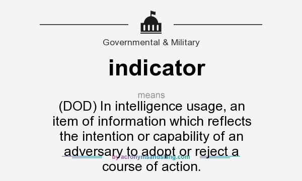 What does indicator mean? It stands for (DOD) In intelligence usage, an item of information which reflects the intention or capability of an adversary to adopt or reject a course of action.
