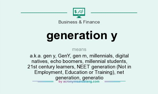 What does generation y mean? It stands for a.k.a. gen y, GenY, gen m, millennials, digital natives, echo boomers, millennial students, 21st century learners, NEET generation (Not in Employment, Education or Training), net generation, generatio