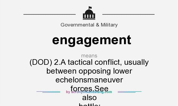 What does engagement mean? It stands for (DOD) 2.A tactical conflict, usually between opposing lower echelonsmaneuver forces.See also battle; campaign.