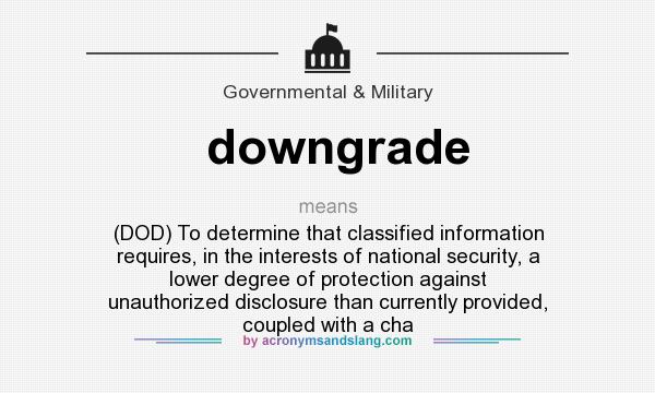 What does downgrade mean? It stands for (DOD) To determine that classified information requires, in the interests of national security, a lower degree of protection against unauthorized disclosure than currently provided, coupled with a cha