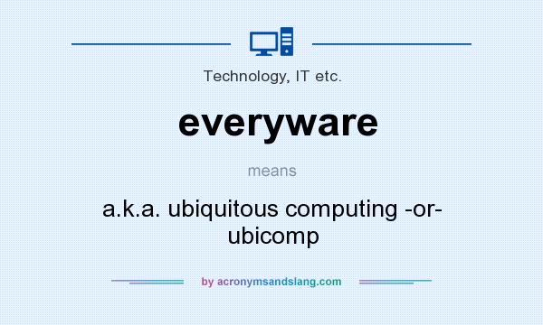 What does everyware mean? It stands for a.k.a. ubiquitous computing -or- ubicomp