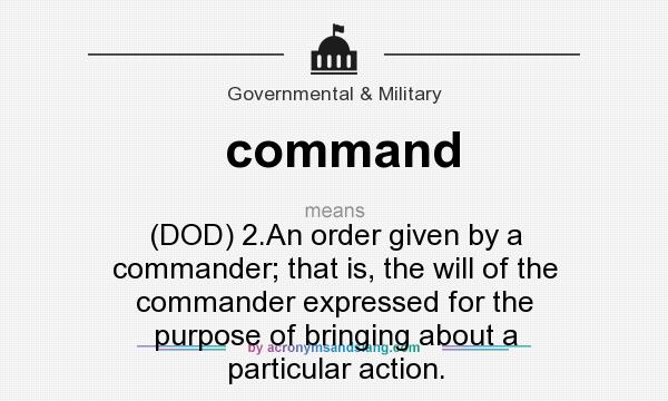 What does command mean? It stands for (DOD) 2.An order given by a commander; that is, the will of the commander expressed for the purpose of bringing about a particular action.