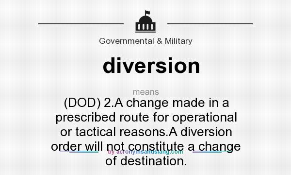 What does diversion mean? It stands for (DOD) 2.A change made in a prescribed route for operational or tactical reasons.A diversion order will not constitute a change of destination.
