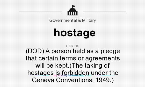What does hostage mean? It stands for (DOD) A person held as a pledge that certain terms or agreements will be kept.(The taking of hostages is forbidden under the Geneva Conventions, 1949.)