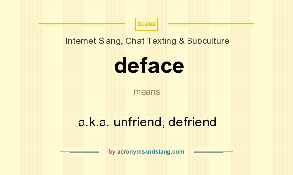 What does deface mean? It stands for a.k.a. unfriend, defriend